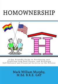 Homownership: A Gay Friendly Guide to Purchasing and Profiting from Real Estate, and Attaining Self Reliance and Financial Security