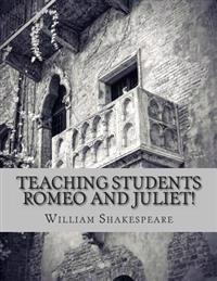 Teaching Students Romeo and Juliet!: A Teacher's Guide to Shakespeare's Play (Includes Lesson Plans, Discussion Questions, Study Guide, Biography, and