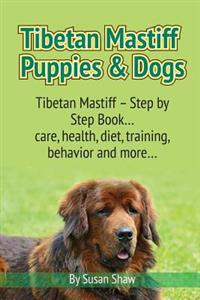 Tibetan Mastiff Puppies & Dogs: Tibetan Mastiff - Step by Step Book... Care, Health, Diet, Training, Behavior and More...