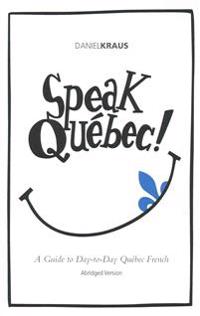 Speak Quebec! (Abridged Version): A Guide to Day-To-Day Quebec French