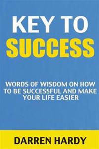 Key to Success: Words of Wisdom on How to Be Successful and Make Life Easier