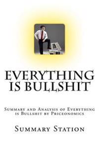 Everything Is Bullshit: Summary and Analysis of Everything Is Bullshit by Priceonomics