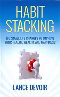 Habit Stacking: Over 100 Small Life Changes to Improve Your Health, Wealth, and Happiness