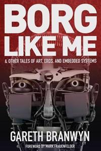 Borg Like Me: & Other Tales of Art, Eros, and Embedded Systems