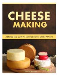 Cheese Making: Step-By-Step Guide for Making Delicious Cheese at Home