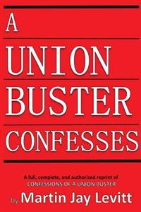 A Union Buster Confesses: An Authorized, Complete, Reprint of Confessions of a Union Buster