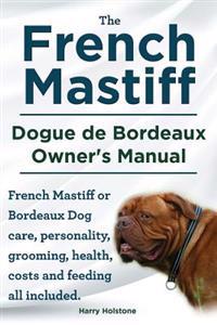 The French Mastiff. Dogue de Bordeaux Owners Manual. French Mastiff or Bordeaux Dog Care, Personality, Grooming, Health, Costs and Feeding All Include