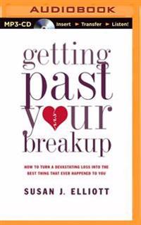 Getting Past Your Breakup: How to Turn a Devastating Loss Into the Best Thing That Ever Happened to You