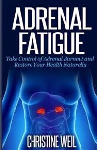 Adrenal Fatigue: Take Control of Adrenal Burnout and Restore Your Health Natural