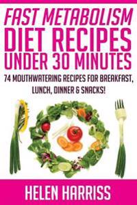 Fast Metabolism Diet Recipes Under 30 Minutes Cookbook: 74 Mouth-Watering Recipes for Breakfast, Lunch, Dinner, & Snacks (Recipes for All 3 Phases Inc