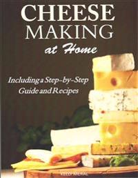 Cheesemaking at Home: Including a Step-By-Step Guide and Recipes