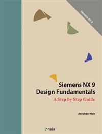 Siemens Nx 9 Design Fundamentals: A Step by Step Guide