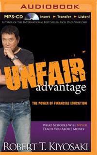 Unfair Advantage: The Power of Financial Education: What Schools Will Never Teach You about Money