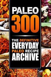 Paleo 300: The Definitive Everyday Paleo Recipe Archive