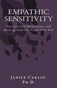Empathic Sensitivity: Powerful Self Healing and Maintenance Tools for People Who Feel