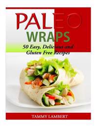 Paleo Wraps: 50 Easy, Delicious and Gluten Free Recipes
