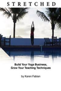 Stretched: Build Your Yoga Business, Grow Your Teaching Techniques