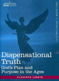 Dispensational Truth, or God's Plan and Purpose in the Ages