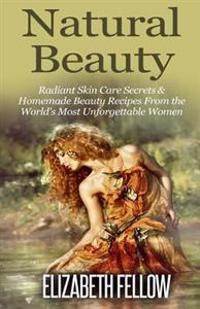 Natural Beauty: Radiant Skin Care Secrets & Homemade Beauty Recipes from the World's Most Unforgettable Women