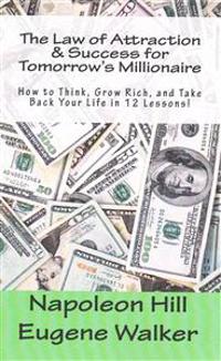 The Law of Attraction and Success for Tomorrow's Millionaire!: How to Think, Grow Rich, and Take Back Your Life in 12 Lessons