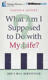 What Am I Supposed to Do with My Life?: God's Will Demystified