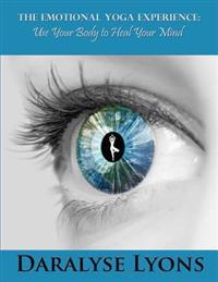 The Emotional Yoga Experience: Use Your Body to Heal Your Mind