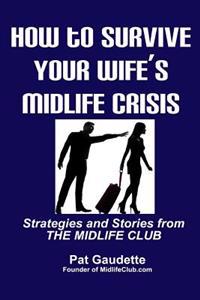 How to Survive Your Wife's Midlife Crisis: Strategies and Stories from the Midlife Club