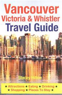 Vancouver, Victoria & Whistler Travel Guide: Canada, British Columbia, California, Washington, Seattle