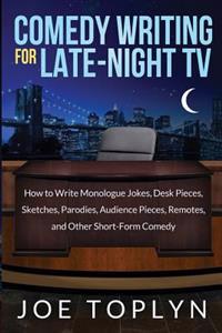 Comedy Writing for Late-Night TV: How to Write Monologue Jokes, Desk Pieces, Sketches, Parodies, Audience Pieces, Remotes, and Other Short-Form Comedy