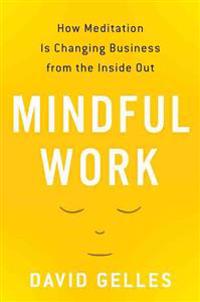 Mindful Work: How Meditation Is Changing Business from the Inside Out