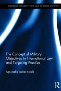 The Concept of Military Objectives in International Law and Targeting Practice