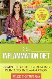 The Inflammation Diet: Complete Guide to Beating Pain and Inflammation with Over 50 Anti-Inflammatory Diet Recipes Included