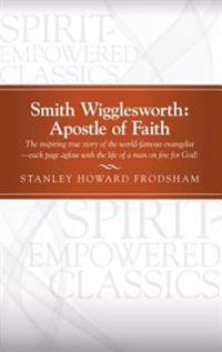 Smith Wigglesworth: Apostle of Faith
