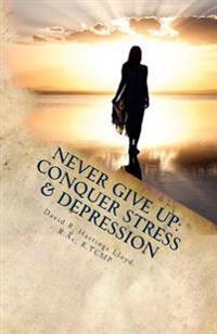 Never Give Up: Conquer Stress, Beat Depression, Build Resilience