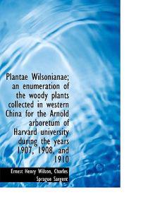 Plantae Wilsonianae; An Enumeration of the Woody Plants Collected in Western China for the Arnold AR