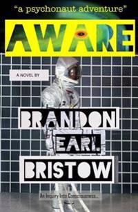 Aware: An Inquiry Into Consciousness... Our Psychedelic Quest for Life, Liberty and Intellectual Property. a Psychonaut Adven
