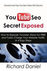 Youtube Seo Secret Exposed: How to Explode Youtube Views for Free and Turbo Charge Your Website Traffic in 4 Easy Steps