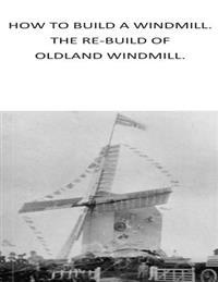 How to Build a Windmill. the Rebuilding of Oldland Windmill