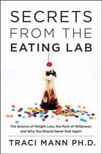 Secrets from the Eating Lab: The Science of Weight Loss, the Myth of Willpower, and Why You Should Never Diet Again