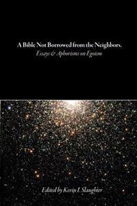 A Bible Not Borrowed from the Neighbors.: Essays and Aphorisms on Egoism