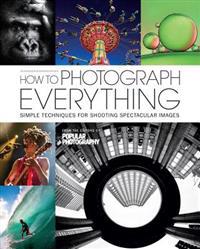 How to Photograph Everything (Popular Photography): 500 Beautiful Photos and the Skills You Need to Take Them