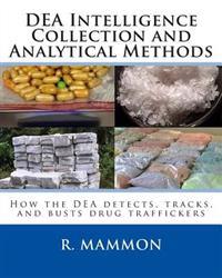 Dea Intelligence Collection and Analytical Methods: How the Dea Detects, Tracks, and Busts Drug Traffickers