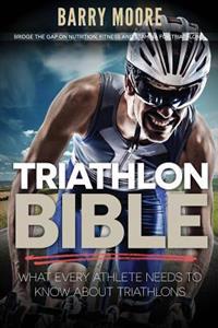 Triathlon Bible: What Every Athlete Needs to Know about Triathlons: Bridge the Gap on Nutrition, Fitness and Stamina for Triathlons