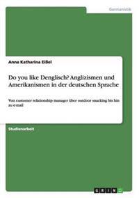 Do You Like Denglisch? Anglizismen Und Amerikanismen in Der Deutschen Sprache