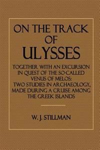 On the Track of Ulysses: Together with an Excursion in Quest of the So-Called Venus of Melos: Two Studies in Archaeology, Made During a Cruise