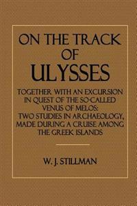 On the Track of Ulysses: Together with an Excursion in Quest of the So-Called Venus of Melos: Two Studies in Archaeology, Made During a Cruise