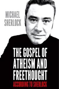 The Gospel of Atheism and Freethought - According to Sherlock