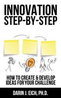 Innovation Step-By-Step: How to Create and Develop Ideas for Your Challenge