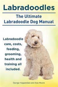 Labradoodles. the Ultimate Labradoodle Dog Manual. Labradoodle Care, Costs, Feeding, Grooming, Health and Training All Included.