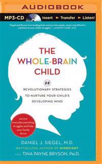The Whole-Brain Child: 12 Revolutionary Strategies to Nurture Your Child's Developing Mind: Survive Everyday Parenting Struggles, and Help Yo